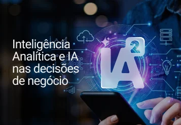 IA² além da tecnologia: como inteligência analítica e inteligência artificial apoiam decisões de negócio