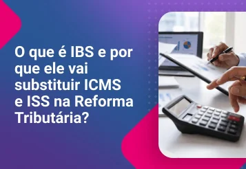 O que é IBS e por que ele vai substituir ICMS e ISS na Reforma Tributária?