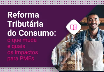 O que é a Reforma Tributária do Consumo e por que ela importa para as PMEs?