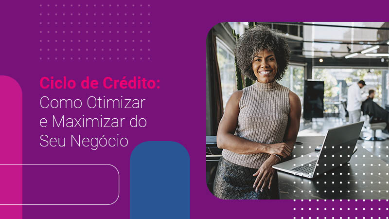 Como otimizar e maximizar o ciclo de crédito da sua empresa